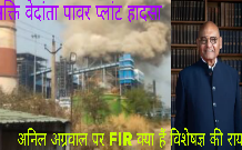 Vedanta Accident Update : सक्ति वेदांता पावर प्लांट हादसे मे वेदांता के चेयरमेन अनिल अग्रवाल के खिलाफ FIR, कितना सही कितना गलत क्या कहते विशेषज्ञ Vedanta Accident Update